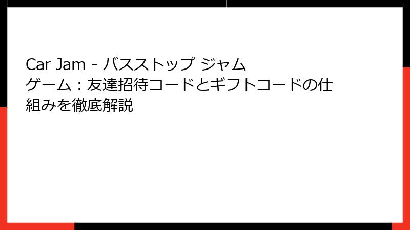 Car Jam - バスストップ ジャムゲーム：友達招待コードとギフトコードの仕組みを徹底解説