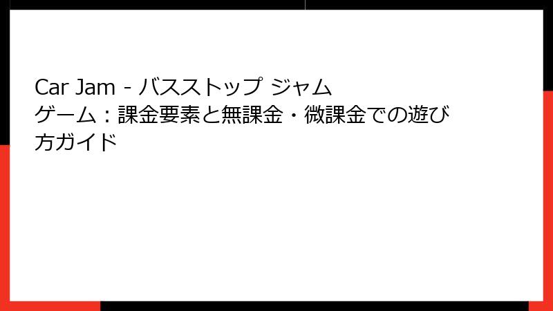 Car Jam - バスストップ ジャムゲーム：課金要素と無課金・微課金での遊び方ガイド