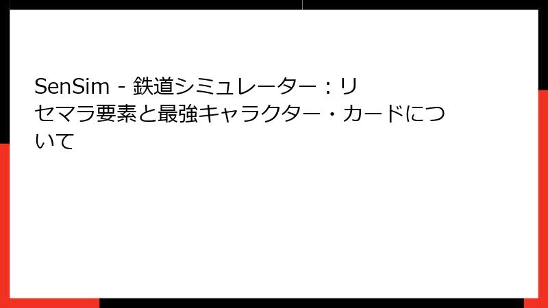 SenSim - 鉄道シミュレーター：リセマラ要素と最強キャラクター・カードについて
