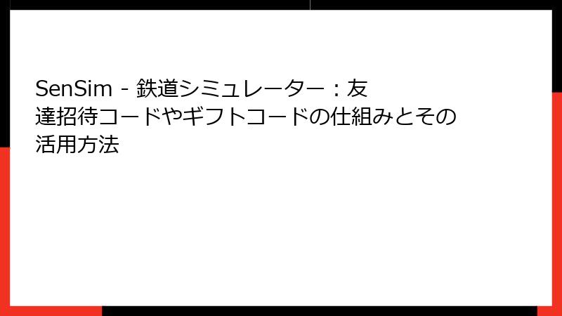 SenSim - 鉄道シミュレーター：友達招待コードやギフトコードの仕組みとその活用方法