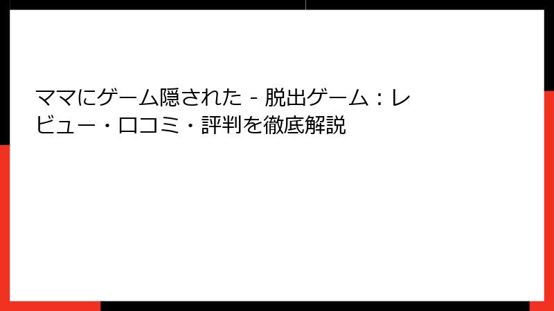 ママにゲーム隠された - 脱出ゲーム：レビュー・口コミ・評判を徹底解説