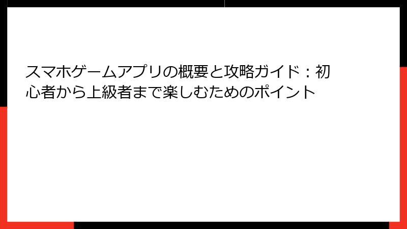 スマホゲームアプリの概要と攻略ガイド：初心者から上級者まで楽しむためのポイント