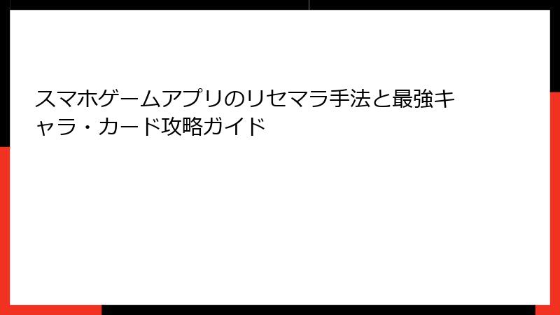 スマホゲームアプリのリセマラ手法と最強キャラ・カード攻略ガイド