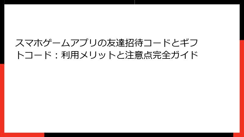スマホゲームアプリの友達招待コードとギフトコード：利用メリットと注意点完全ガイド