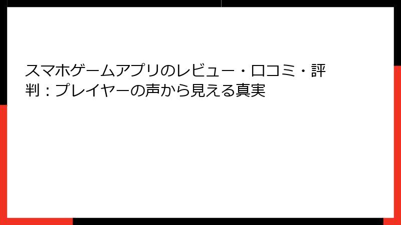 スマホゲームアプリのレビュー・口コミ・評判：プレイヤーの声から見える真実