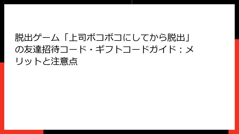 脱出ゲーム「上司ボコボコにしてから脱出」の友達招待コード・ギフトコードガイド：メリットと注意点