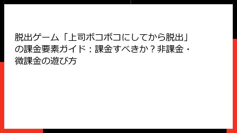 脱出ゲーム「上司ボコボコにしてから脱出」の課金要素ガイド：課金すべきか？非課金・微課金の遊び方