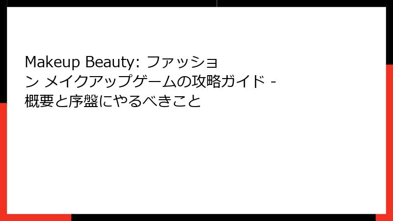 Makeup Beauty: ファッション メイクアップゲームの攻略ガイド - 概要と序盤にやるべきこと