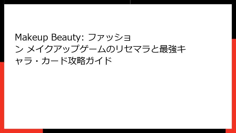 Makeup Beauty: ファッション メイクアップゲームのリセマラと最強キャラ・カード攻略ガイド
