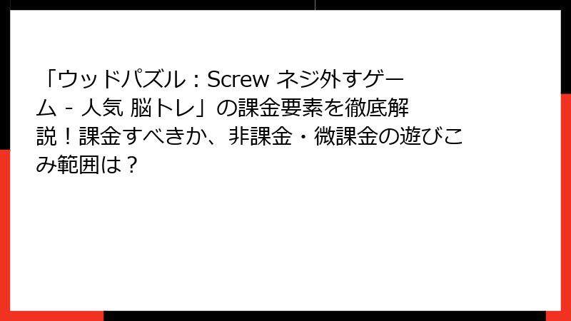 「ウッドパズル：Screw ネジ外すゲーム - 人気 脳トレ」の課金要素を徹底解説！課金すべきか、非課金・微課金の遊びこみ範囲は？