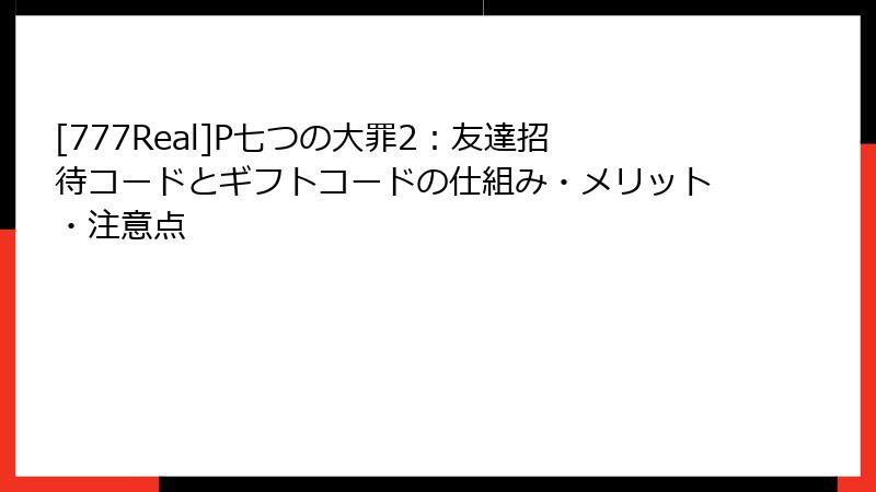 [777Real]P七つの大罪2：友達招待コードとギフトコードの仕組み・メリット・注意点