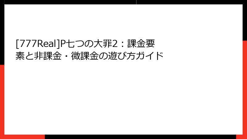 [777Real]P七つの大罪2：課金要素と非課金・微課金の遊び方ガイド