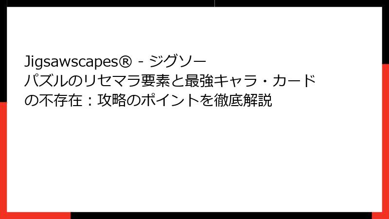 Jigsawscapes® - ジグソーパズルのリセマラ要素と最強キャラ・カードの不存在：攻略のポイントを徹底解説