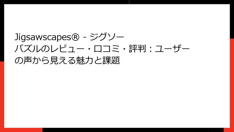 Jigsawscapes® - ジグソーパズルのレビュー・口コミ・評判：ユーザーの声から見える魅力と課題