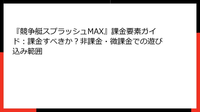 『競争艇スプラッシュMAX』課金要素ガイド：課金すべきか？非課金・微課金での遊び込み範囲