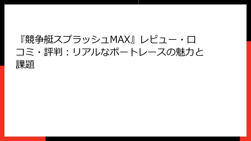 『競争艇スプラッシュMAX』レビュー・口コミ・評判：リアルなボートレースの魅力と課題