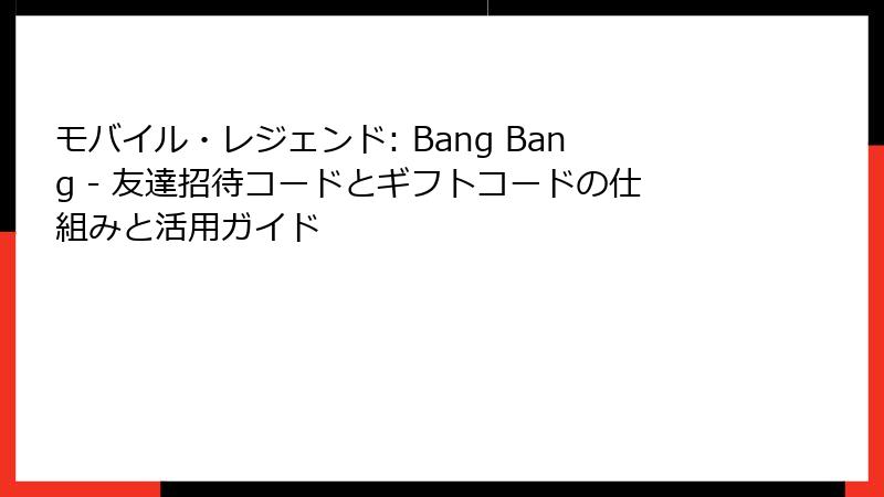 モバイル・レジェンド: Bang Bang - 友達招待コードとギフトコードの仕組みと活用ガイド