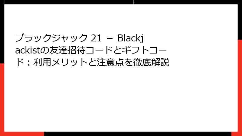 ブラックジャック 21 － Blackjackistの友達招待コードとギフトコード：利用メリットと注意点を徹底解説