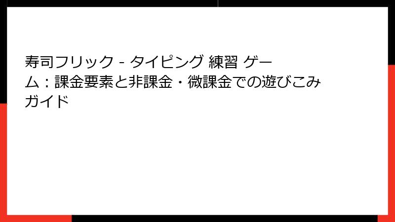 寿司フリック - タイピング 練習 ゲーム：課金要素と非課金・微課金での遊びこみガイド