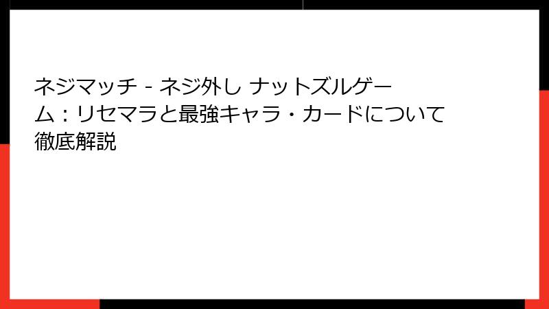 ネジマッチ - ネジ外し ナットズルゲーム：リセマラと最強キャラ・カードについて徹底解説