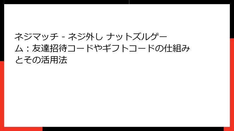 ネジマッチ - ネジ外し ナットズルゲーム：友達招待コードやギフトコードの仕組みとその活用法