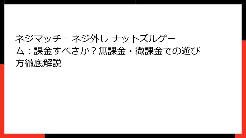 ネジマッチ - ネジ外し ナットズルゲーム：課金すべきか？無課金・微課金での遊び方徹底解説