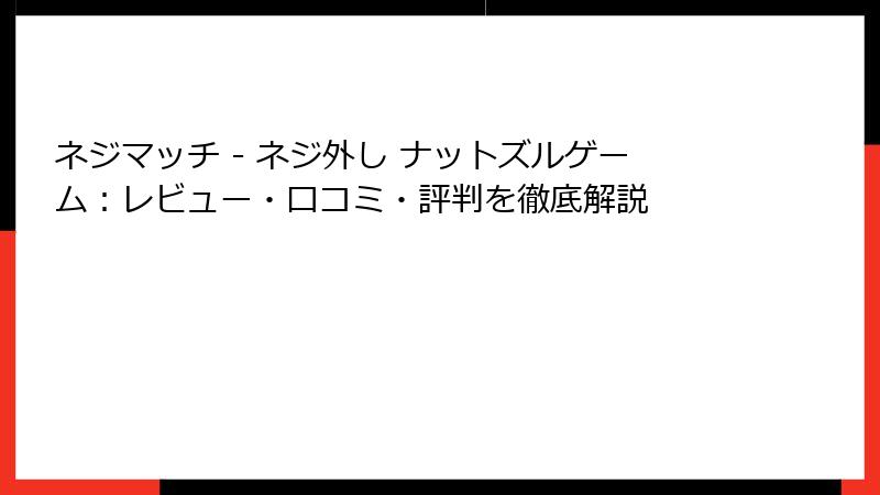 ネジマッチ - ネジ外し ナットズルゲーム：レビュー・口コミ・評判を徹底解説