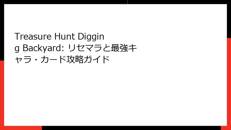 Treasure Hunt Digging Backyard: リセマラと最強キャラ・カード攻略ガイド
