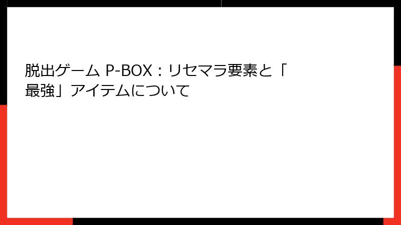 脱出ゲーム P-BOX：リセマラ要素と「最強」アイテムについて