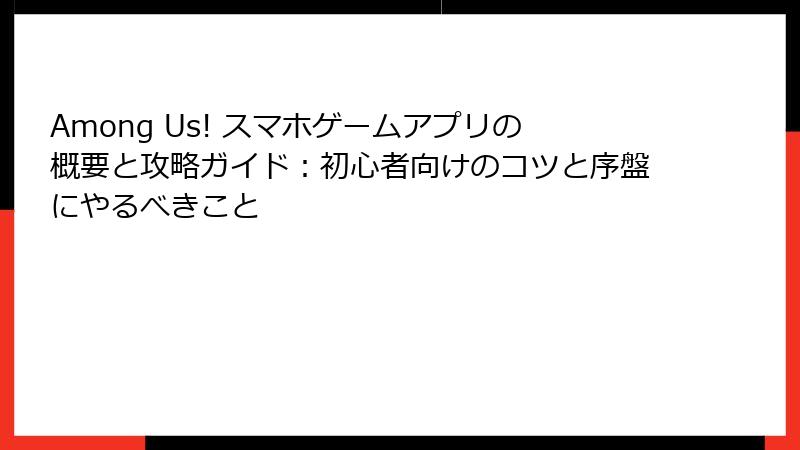 Among Us! スマホゲームアプリの概要と攻略ガイド：初心者向けのコツと序盤にやるべきこと