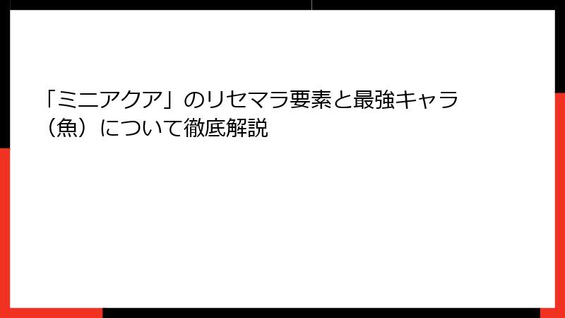 「ミニアクア」のリセマラ要素と最強キャラ（魚）について徹底解説