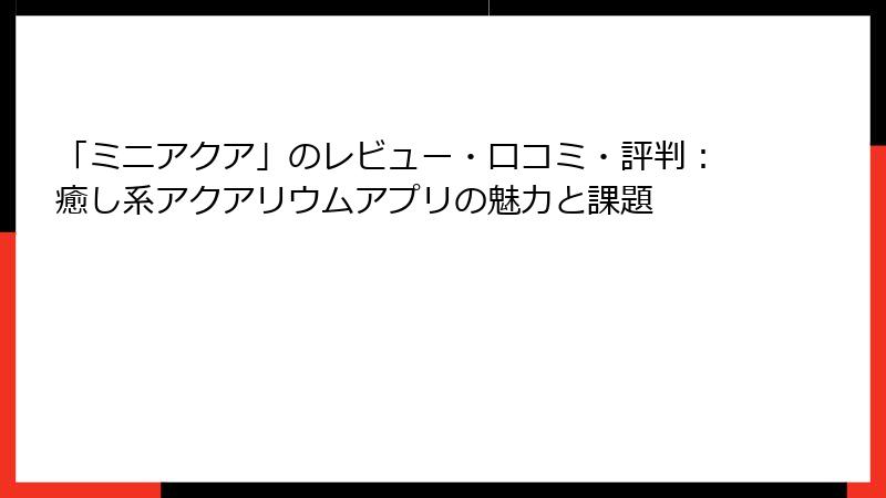 「ミニアクア」のレビュー・口コミ・評判：癒し系アクアリウムアプリの魅力と課題