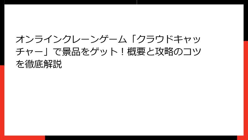 オンラインクレーンゲーム「クラウドキャッチャー」で景品をゲット！概要と攻略のコツを徹底解説