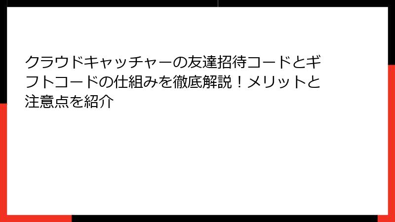 クラウドキャッチャーの友達招待コードとギフトコードの仕組みを徹底解説！メリットと注意点を紹介