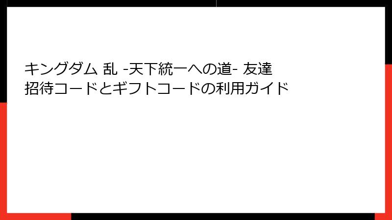 キングダム 乱 -天下統一への道- 友達招待コードとギフトコードの利用ガイド