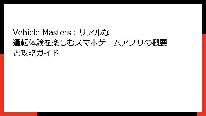 Vehicle Masters：リアルな運転体験を楽しむスマホゲームアプリの概要と攻略ガイド