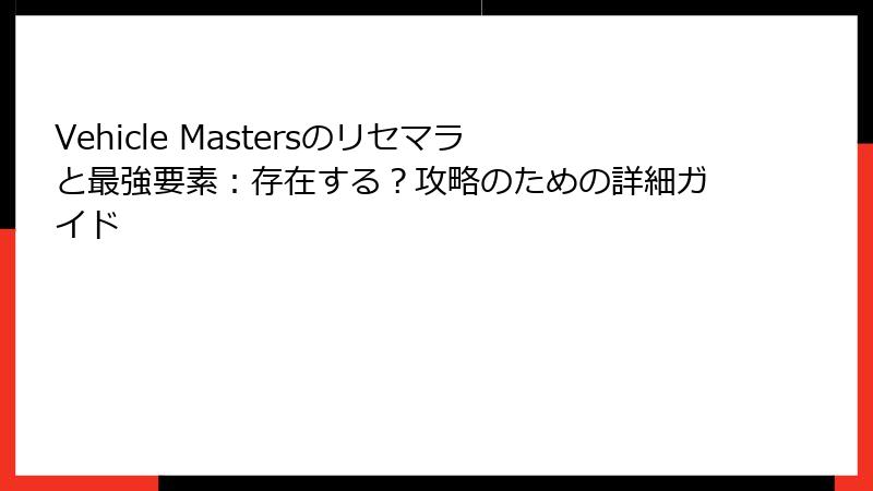 Vehicle Mastersのリセマラと最強要素：存在する？攻略のための詳細ガイド