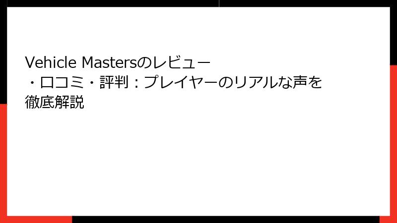 Vehicle Mastersのレビュー・口コミ・評判：プレイヤーのリアルな声を徹底解説