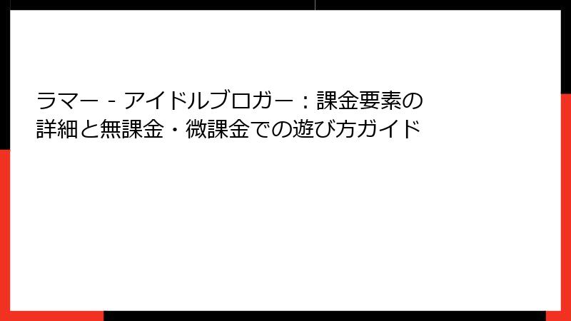 ラマー - アイドルブロガー：課金要素の詳細と無課金・微課金での遊び方ガイド