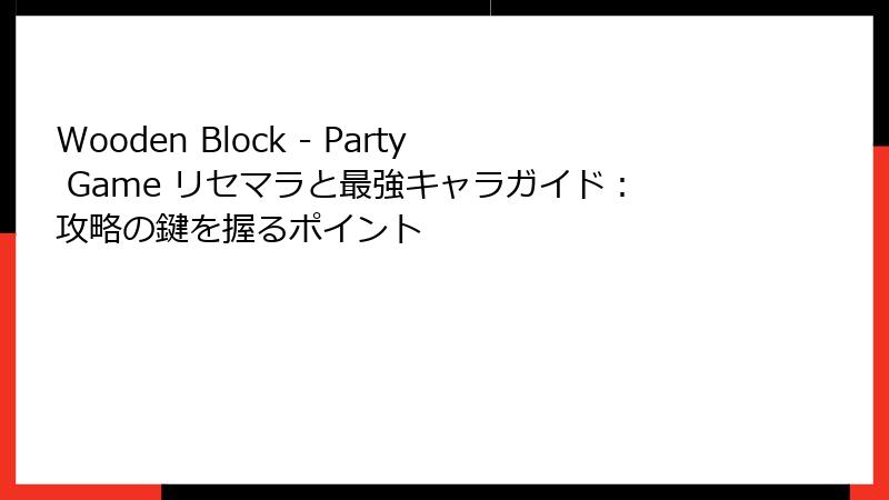 Wooden Block - Party Game リセマラと最強キャラガイド：攻略の鍵を握るポイント