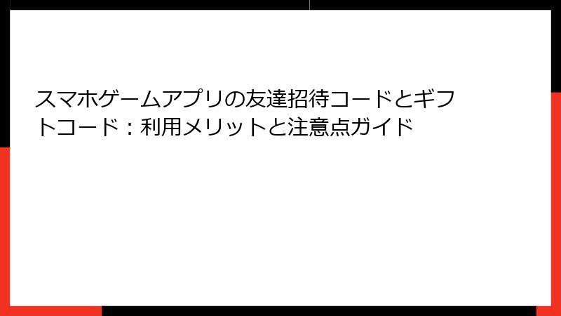 スマホゲームアプリの友達招待コードとギフトコード：利用メリットと注意点ガイド