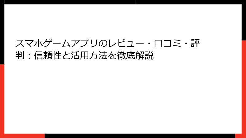 スマホゲームアプリのレビュー・口コミ・評判：信頼性と活用方法を徹底解説