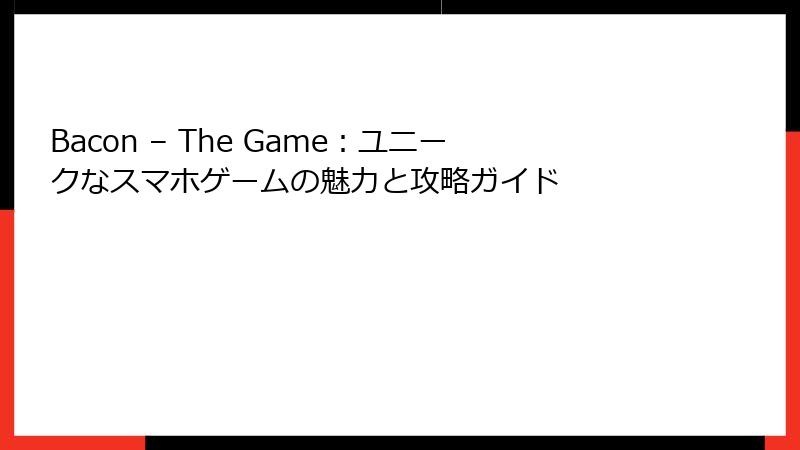 Bacon – The Game：ユニークなスマホゲームの魅力と攻略ガイド