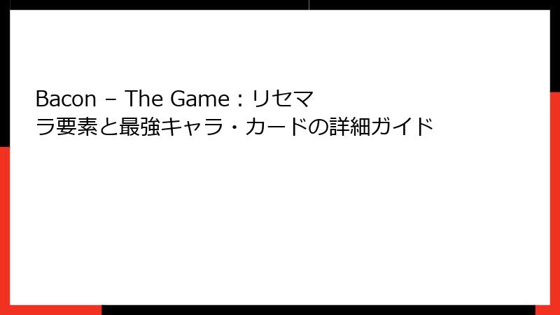 Bacon – The Game：リセマラ要素と最強キャラ・カードの詳細ガイド