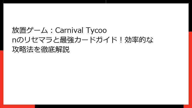 放置ゲーム：Carnival Tycoonのリセマラと最強カードガイド！効率的な攻略法を徹底解説