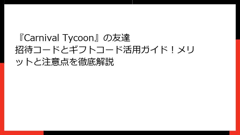 『Carnival Tycoon』の友達招待コードとギフトコード活用ガイド！メリットと注意点を徹底解説