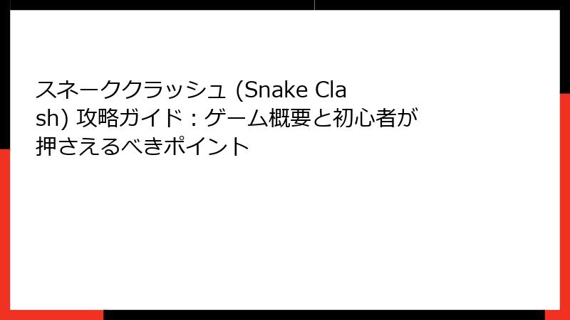 スネーククラッシュ (Snake Clash) 攻略ガイド：ゲーム概要と初心者が押さえるべきポイント
