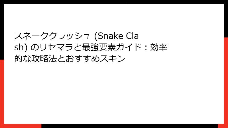スネーククラッシュ (Snake Clash) のリセマラと最強要素ガイド：効率的な攻略法とおすすめスキン