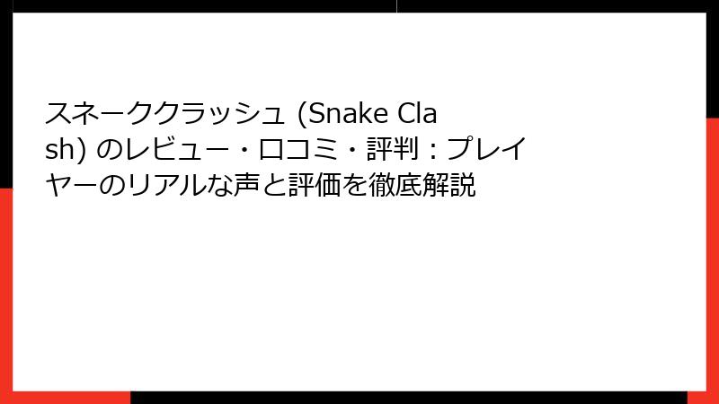 スネーククラッシュ (Snake Clash) のレビュー・口コミ・評判：プレイヤーのリアルな声と評価を徹底解説