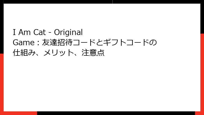 I Am Cat - Original Game：友達招待コードとギフトコードの仕組み、メリット、注意点